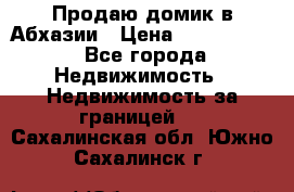 Продаю домик в Абхазии › Цена ­ 2 700 000 - Все города Недвижимость » Недвижимость за границей   . Сахалинская обл.,Южно-Сахалинск г.